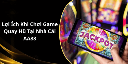 Lợi Ích Khi Chơi Game Quay Hũ Tại Nhà Cái AA88