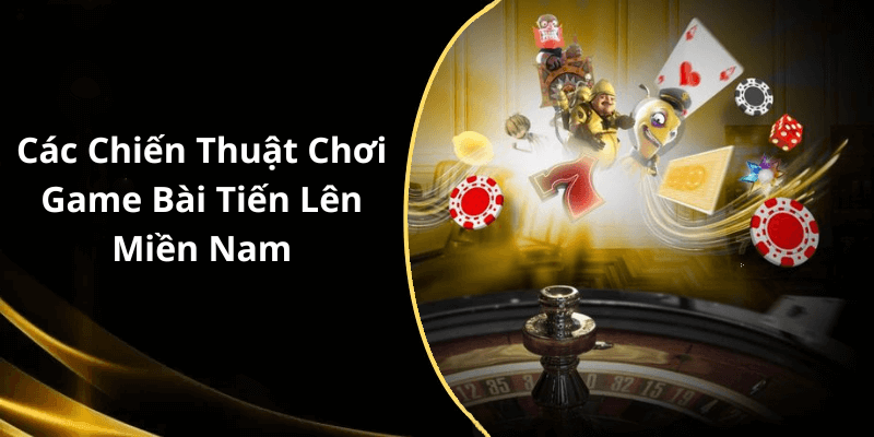 Các Chiến Thuật Chơi Game Bài Tiến Lên Miền Nam