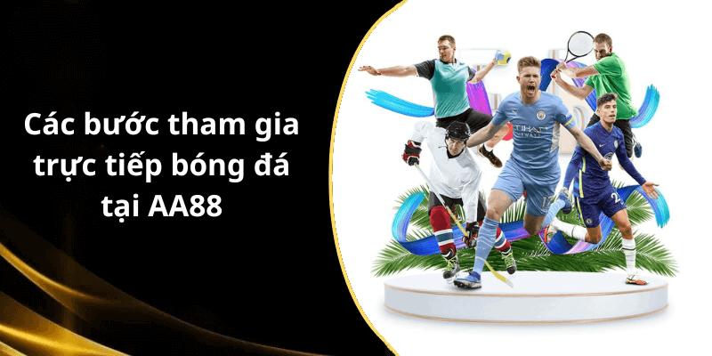 Các bước tham gia trực tiếp bóng đá tại AA88