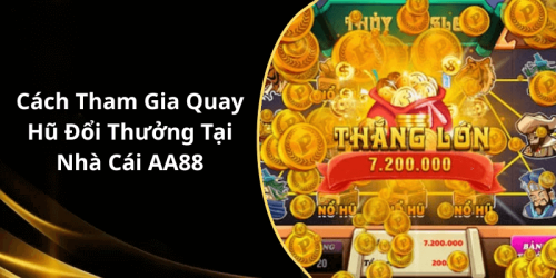 Cách Tham Gia Quay Hũ Đổi Thưởng Tại Nhà Cái AA88