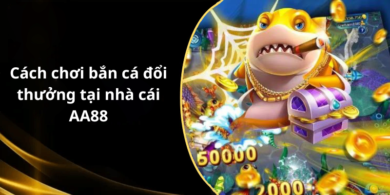 Cách chơi bắn cá đổi thưởng tại nhà cái AA88