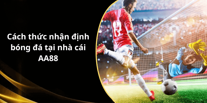 Cách thức nhận định bóng đá tại nhà cái AA88