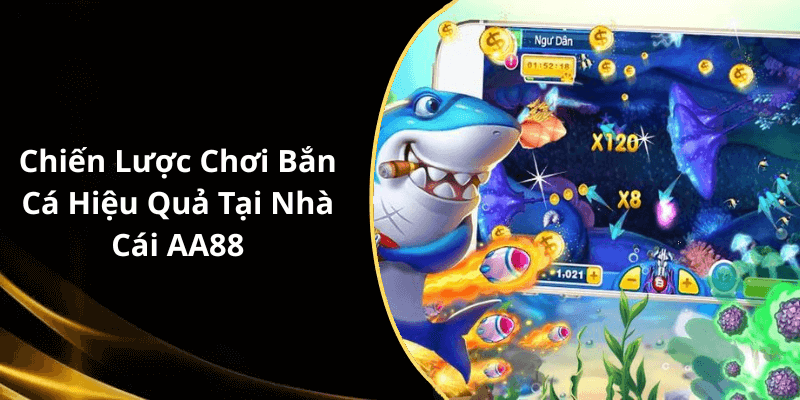 Chiến Lược Chơi Bắn Cá Hiệu Quả Tại Nhà Cái AA88
