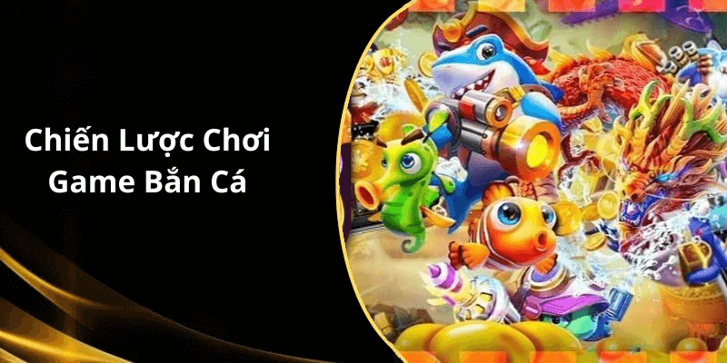 Chiến Lược Chơi Game Bắn Cá