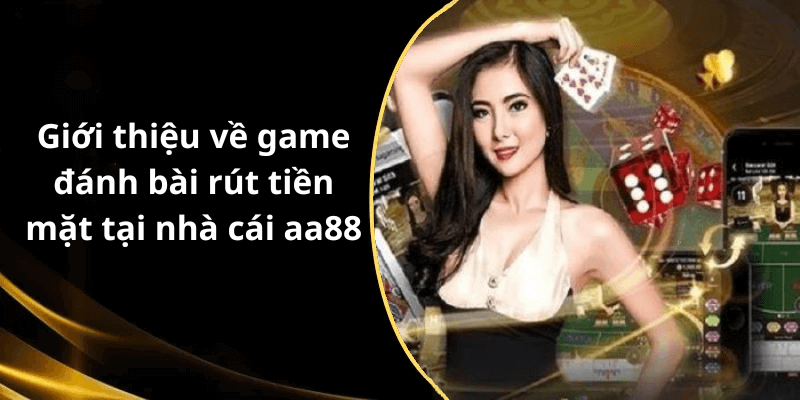 Giới thiệu về game đánh bài rút tiền mặt tại nhà cái aa88