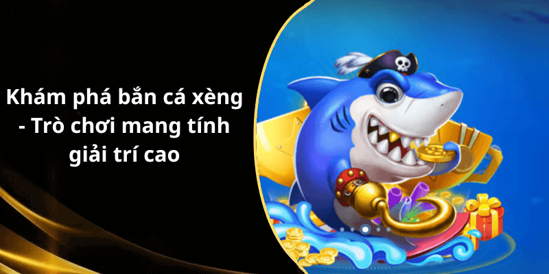 Khám phá bắn cá xèng - Trò chơi mang tính giải trí cao