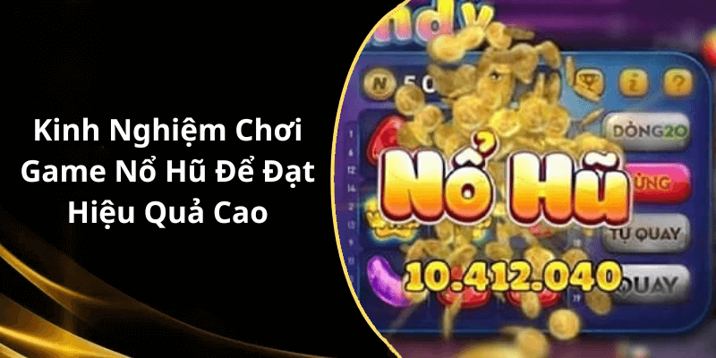 Kinh Nghiệm Chơi Game Nổ Hũ Để Đạt Hiệu Quả Cao