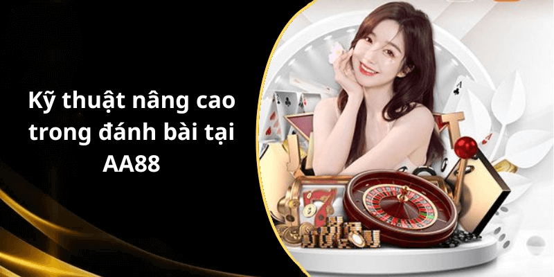 Kỹ thuật nâng cao trong đánh bài tại AA88