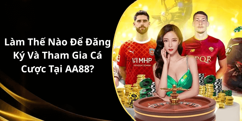 Làm Thế Nào Để Đăng Ký Và Tham Gia Cá Cược Tại AA88