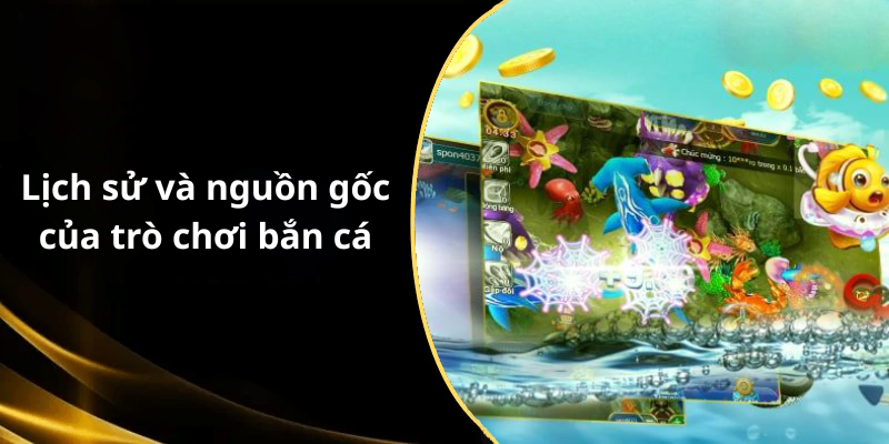 Lịch sử và nguồn gốc của trò chơi bắn cá