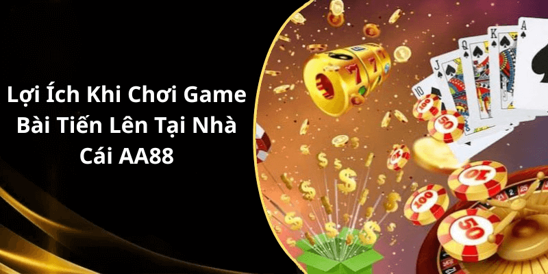 Lợi Ích Khi Chơi Game Bài Tiến Lên Tại Nhà Cái AA88