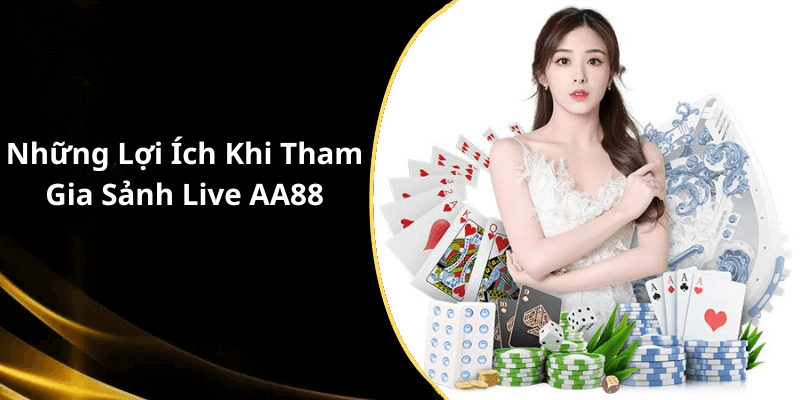 Những Lợi Ích Khi Tham Gia Sảnh Live AA88