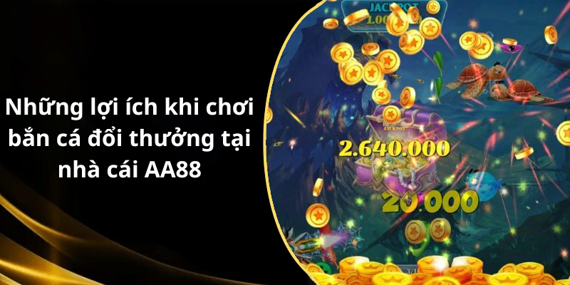 Những lợi ích khi chơi bắn cá đổi thưởng tại nhà cái AA88