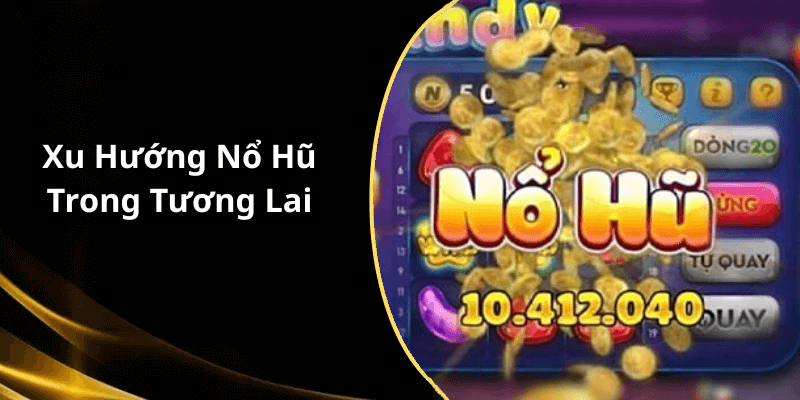 Xu Hướng Nổ Hũ Trong Tương Lai