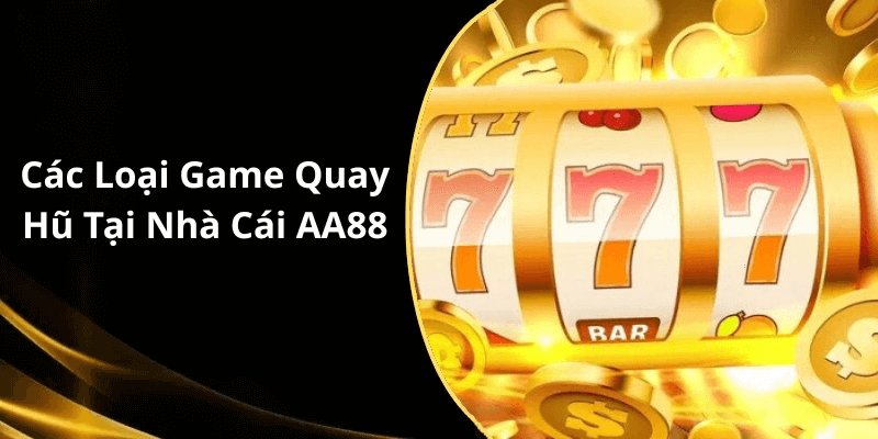 Các Loại Game Quay Hũ Tại Nhà Cái AA88