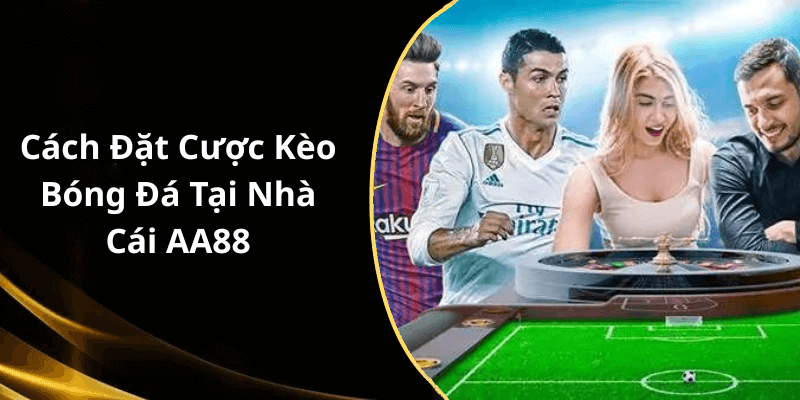 Cách Đặt Cược Kèo Bóng Đá Tại Nhà Cái AA88