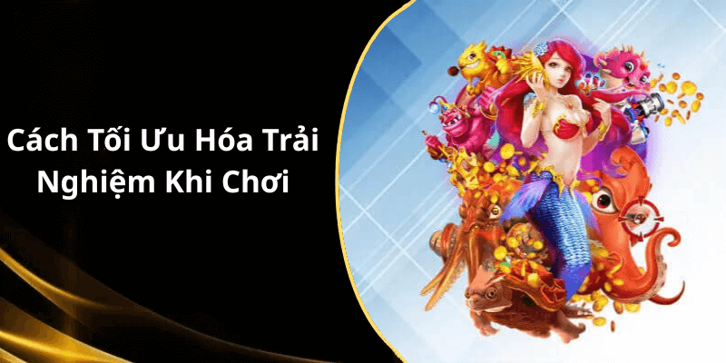 Cách Tối Ưu Hóa Trải Nghiệm Khi Chơi