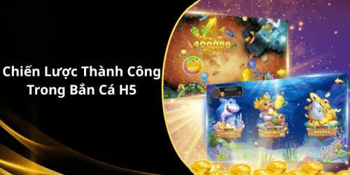 Chiến Lược Thành Công Trong Bắn Cá H5