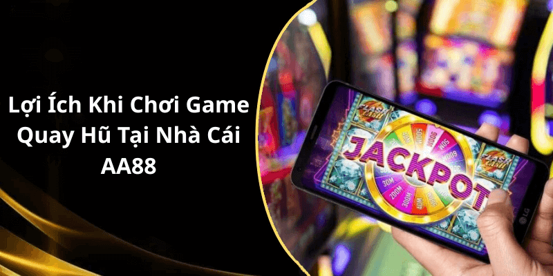 Lợi Ích Khi Chơi Game Quay Hũ Tại Nhà Cái AA88