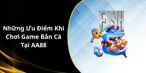 Những Ưu Điểm Khi Chơi Game Bắn Cá Tại AA88