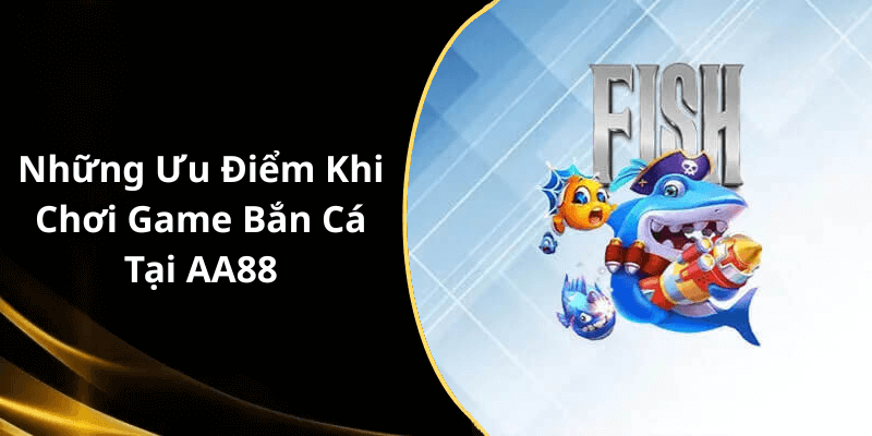 Những Ưu Điểm Khi Chơi Game Bắn Cá Tại AA88