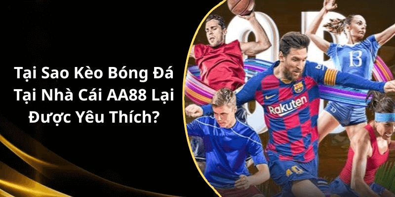 Tại Sao Kèo Bóng Đá Tại Nhà Cái AA88 Lại Được Yêu Thích?