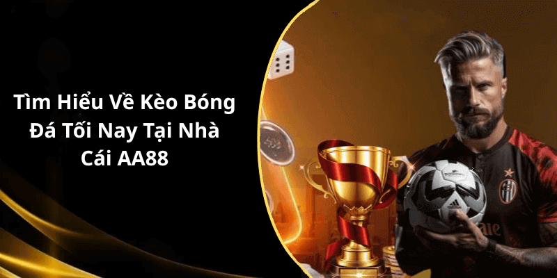 Tìm Hiểu Về Kèo Bóng Đá Tối Nay Tại Nhà Cái AA88